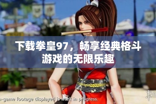 下载拳皇97，畅享经典格斗游戏的无限乐趣