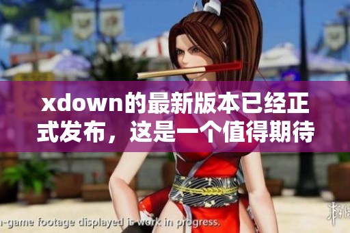 xdown的最新版本已经正式发布，这是一个值得期待的消息！