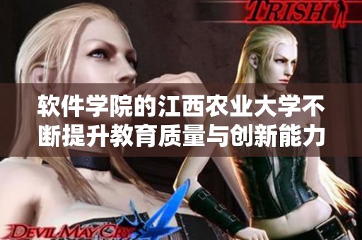 软件学院的江西农业大学不断提升教育质量与创新能力