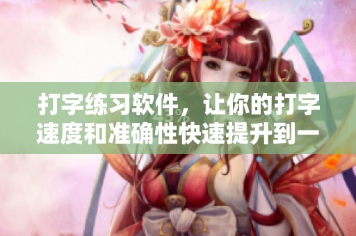 打字练习软件，让你的打字速度和准确性快速提升到一个新水平