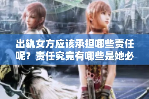 出轨女方应该承担哪些责任呢？责任究竟有哪些是她必须面对的呢？