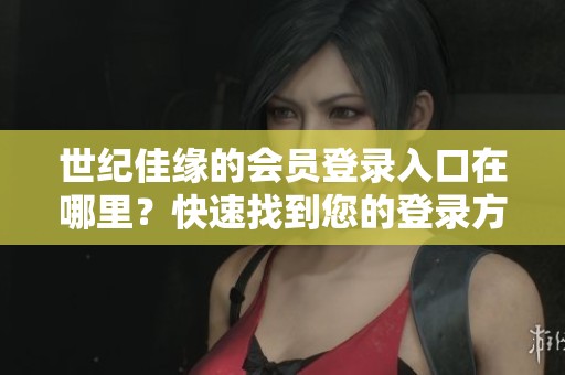 世纪佳缘的会员登录入口在哪里？快速找到您的登录方式！