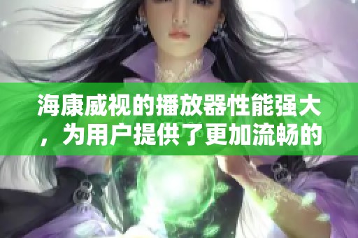 海康威视的播放器性能强大，为用户提供了更加流畅的观看体验