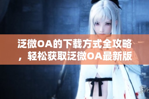 泛微OA的下载方式全攻略，轻松获取泛微OA最新版本的方法分享