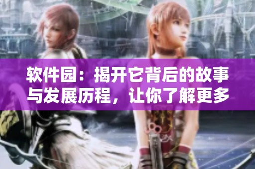 软件园：揭开它背后的故事与发展历程，让你了解更多精彩内容。