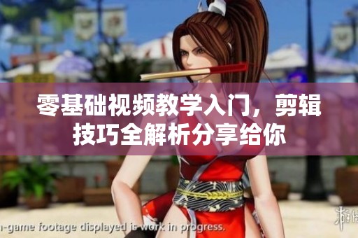 零基础视频教学入门，剪辑技巧全解析分享给你