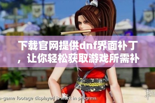 下载官网提供dnf界面补丁，让你轻松获取游戏所需补丁文件