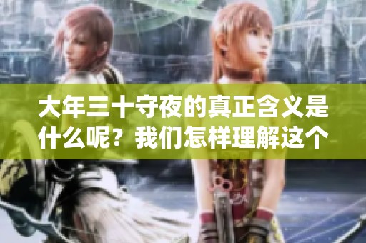 大年三十守夜的真正含义是什么呢？我们怎样理解这个传统习俗呢？