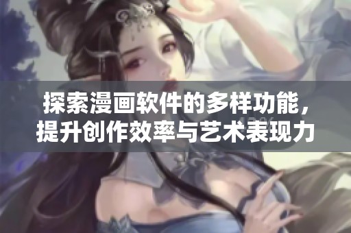 探索漫画软件的多样功能，提升创作效率与艺术表现力