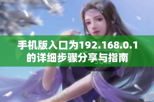 手机版入口为192.168.0.1的详细步骤分享与指南