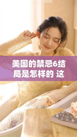 美国的禁忌6结局是怎样的 这部作品带给观众哪些意想不到的体验