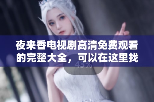 夜来香电视剧高清免费观看的完整大全，可以在这里找到所有资源