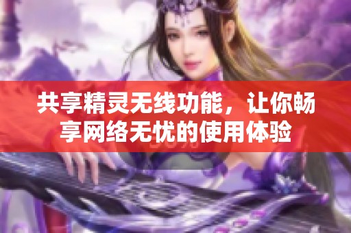 共享精灵无线功能，让你畅享网络无忧的使用体验