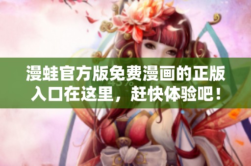 漫蛙官方版免费漫画的正版入口在这里，赶快体验吧！