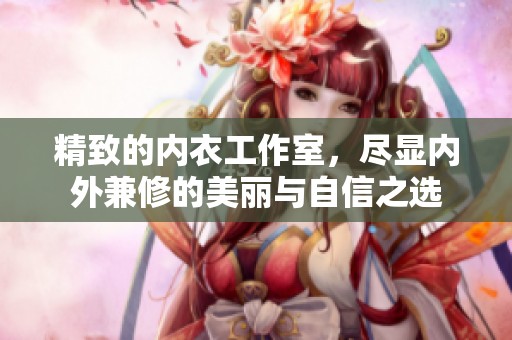 精致的内衣工作室，尽显内外兼修的美丽与自信之选