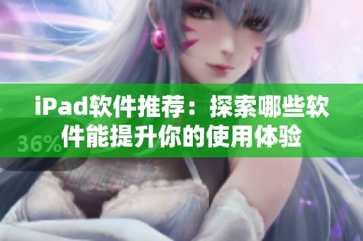 iPad软件推荐：探索哪些软件能提升你的使用体验