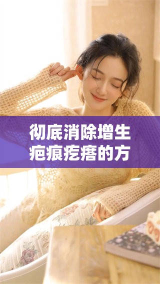 彻底消除增生疤痕疙瘩的方法有哪些你知道吗