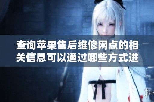 查询苹果售后维修网点的相关信息可以通过哪些方式进行呢