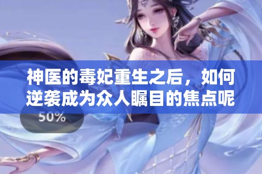 神医的毒妃重生之后，如何逆袭成为众人瞩目的焦点呢