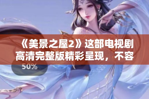 《美景之屋2》这部电视剧高清完整版精彩呈现，不容错过的美好体验。