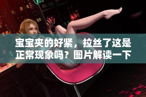 宝宝夹的好紧，拉丝了这是正常现象吗？图片解读一下这个问题。