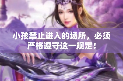 小孩禁止进入的场所，必须严格遵守这一规定！