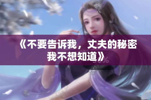 《不要告诉我，丈夫的秘密我不想知道》