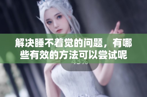 解决睡不着觉的问题，有哪些有效的方法可以尝试呢