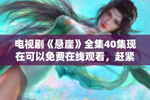 电视剧《悬崖》全集40集现在可以免费在线观看，赶紧查看吧！