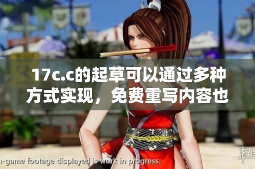 17c.c的起草可以通过多种方式实现，免费重写内容也变得更加简单。