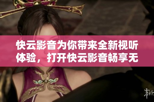 快云影音为你带来全新视听体验，打开快云影音畅享无限乐趣
