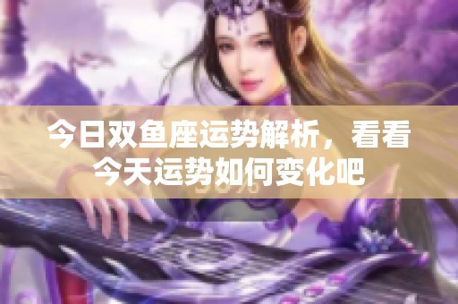 今日双鱼座运势解析，看看今天运势如何变化吧