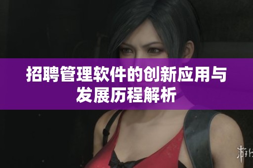 招聘管理软件的创新应用与发展历程解析