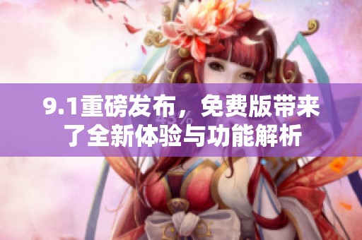 9.1重磅发布，免费版带来了全新体验与功能解析