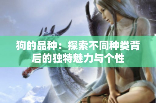 狗的品种：探索不同种类背后的独特魅力与个性