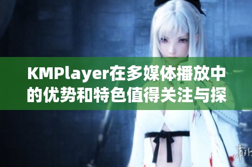 KMPlayer在多媒体播放中的优势和特色值得关注与探索
