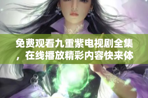 免费观看九重紫电视剧全集，在线播放精彩内容快来体验吧