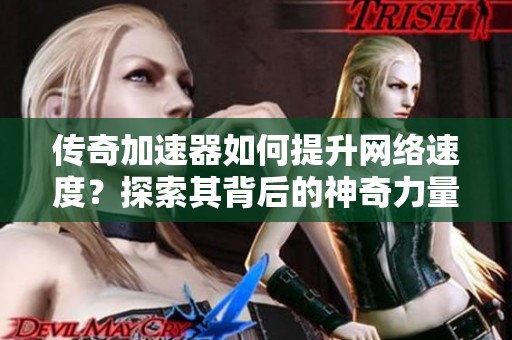 传奇加速器如何提升网络速度？探索其背后的神奇力量与应用技巧！