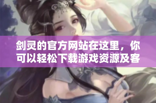 剑灵的官方网站在这里，你可以轻松下载游戏资源及客户端。
