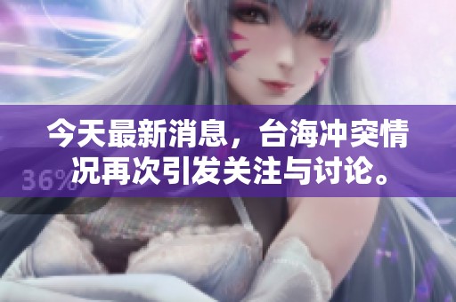 今天最新消息，台海冲突情况再次引发关注与讨论。
