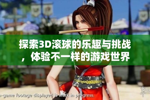 探索3D滚球的乐趣与挑战，体验不一样的游戏世界
