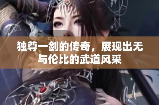 独尊一剑的传奇，展现出无与伦比的武道风采