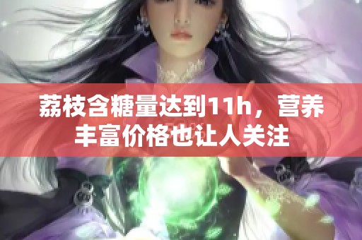 荔枝含糖量达到11h，营养丰富价格也让人关注