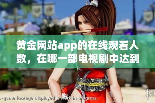 黄金网站app的在线观看人数，在哪一部电视剧中达到了顶峰