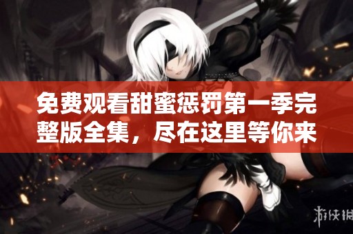 免费观看甜蜜惩罚第一季完整版全集，尽在这里等你来体验！