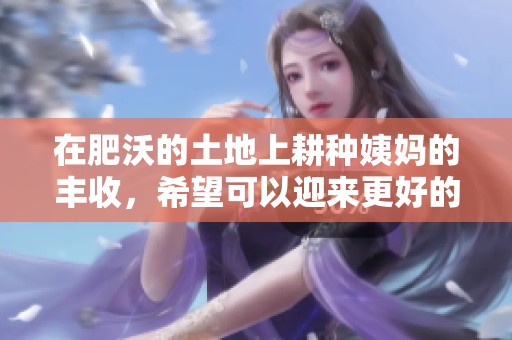 在肥沃的土地上耕种姨妈的丰收，希望可以迎来更好的未来