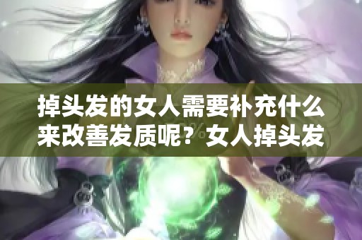 掉头发的女人需要补充什么来改善发质呢？女人掉头发时补充的营养成分有哪些