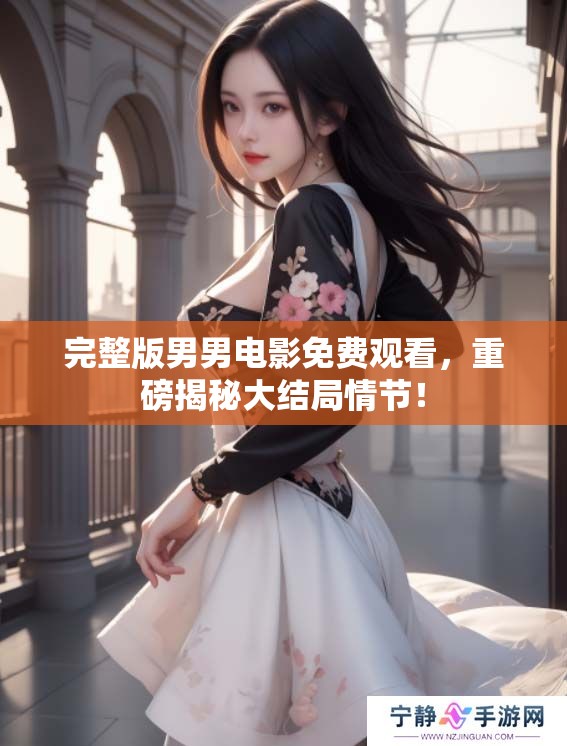 完整版男男电影免费观看，重磅揭秘大结局情节！