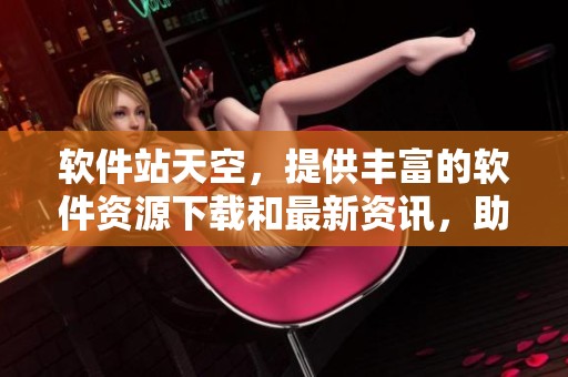 软件站天空，提供丰富的软件资源下载和最新资讯，助您轻松选择。