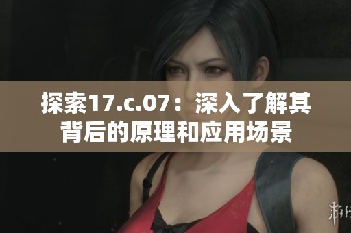 探索17.c.07：深入了解其背后的原理和应用场景